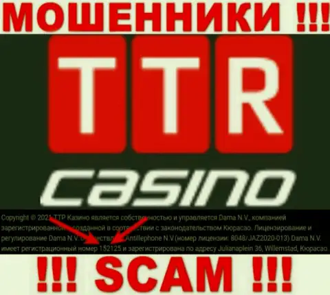 Держитесь как можно дальше от организации TTR Casino, по всей видимости с липовым номером регистрации - 152125